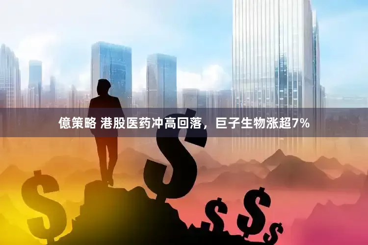 億策略 港股医药冲高回落，巨子生物涨超7%