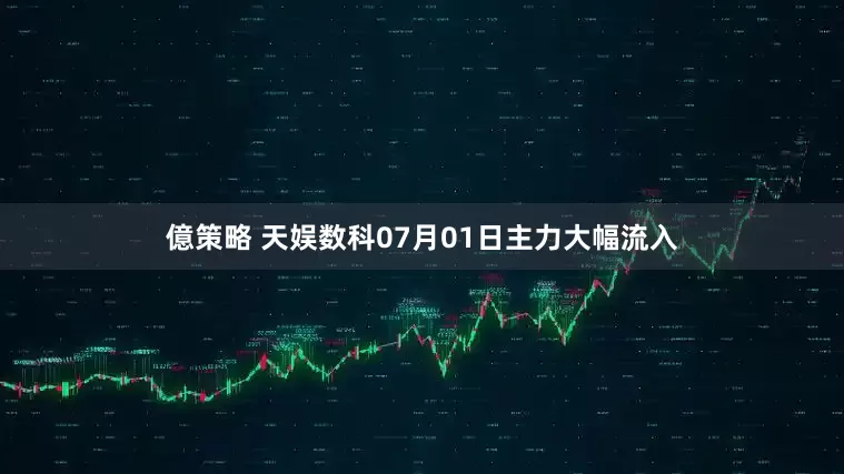 億策略 天娱数科07月01日主力大幅流入