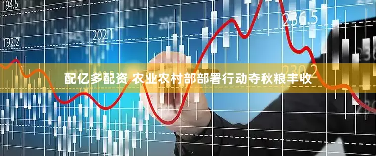 配亿多配资 农业农村部部署行动夺秋粮丰收