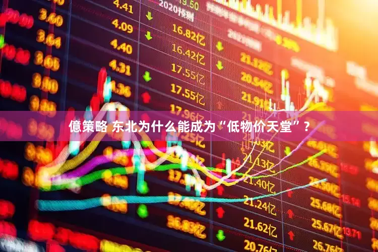 億策略 东北为什么能成为“低物价天堂”？