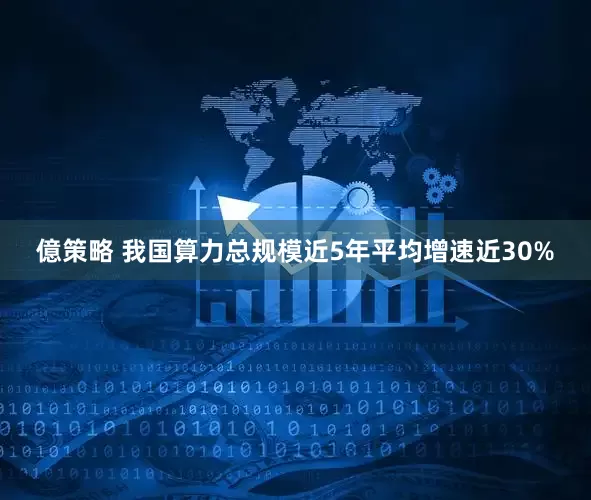 億策略 我国算力总规模近5年平均增速近30%