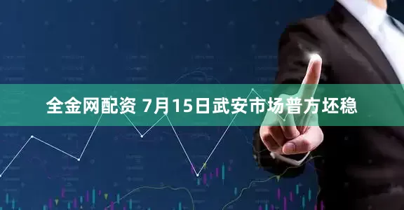 全金网配资 7月15日武安市场普方坯稳