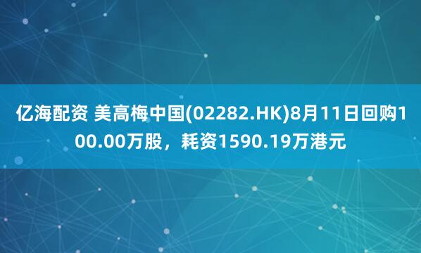 亿海配资 美高梅中国(02282.HK)8月11日回购100.00万股，耗资1590.19万港元