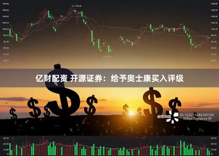 亿财配资 开源证券：给予奥士康买入评级