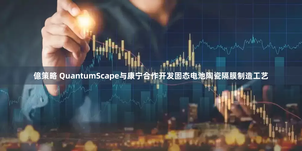 億策略 QuantumScape与康宁合作开发固态电池陶瓷隔膜制造工艺