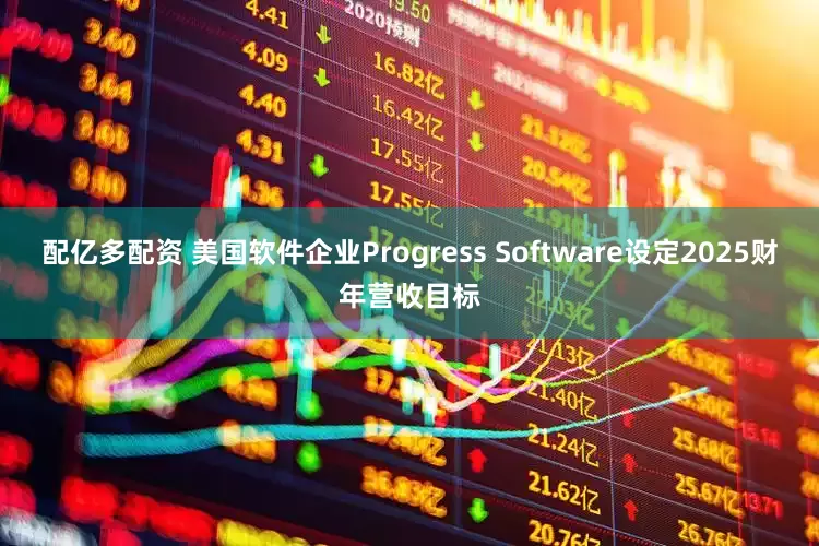 配亿多配资 美国软件企业Progress Software设定2025财年营收目标