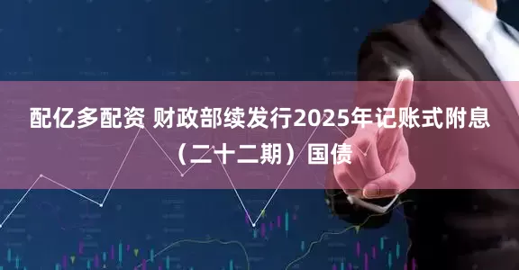 配亿多配资 财政部续发行2025年记账式附息（二十二期）国债