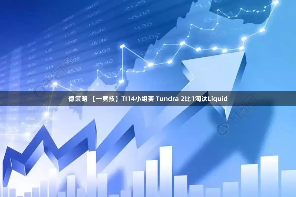 億策略 【一竞技】TI14小组赛 Tundra 2比1淘汰Liquid