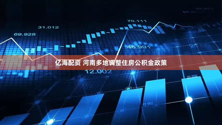 亿海配资 河南多地调整住房公积金政策
